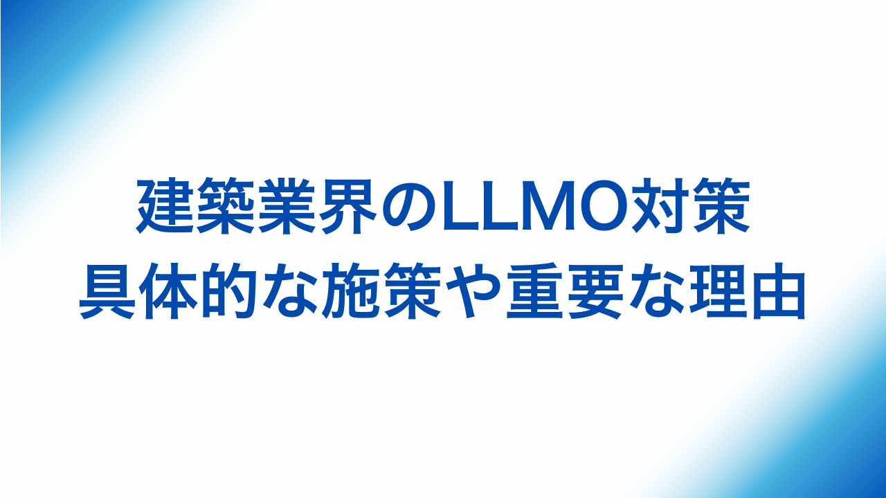 建築業界のLLMO対策、具体的な施策や重要な理由と書かれた画像