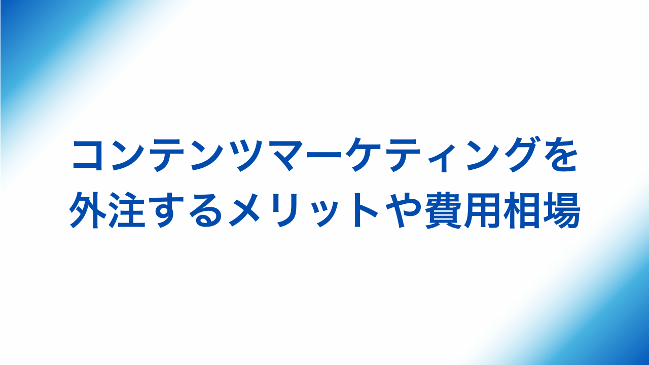 コンテンツマーケティングを外注するメリットや費用相場