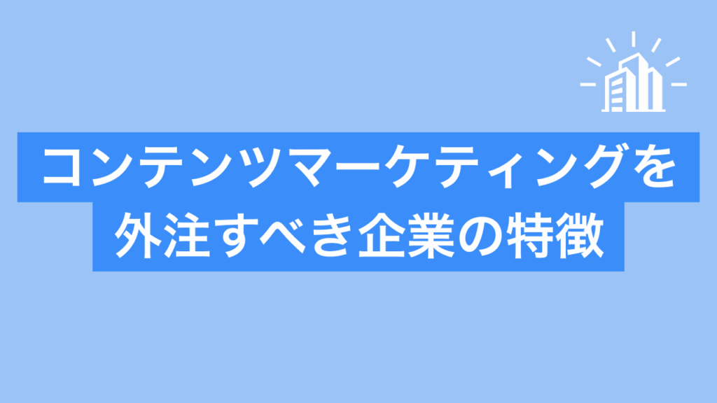 コンテンツマーケティングを外注すべき企業の特徴と書かれた画像