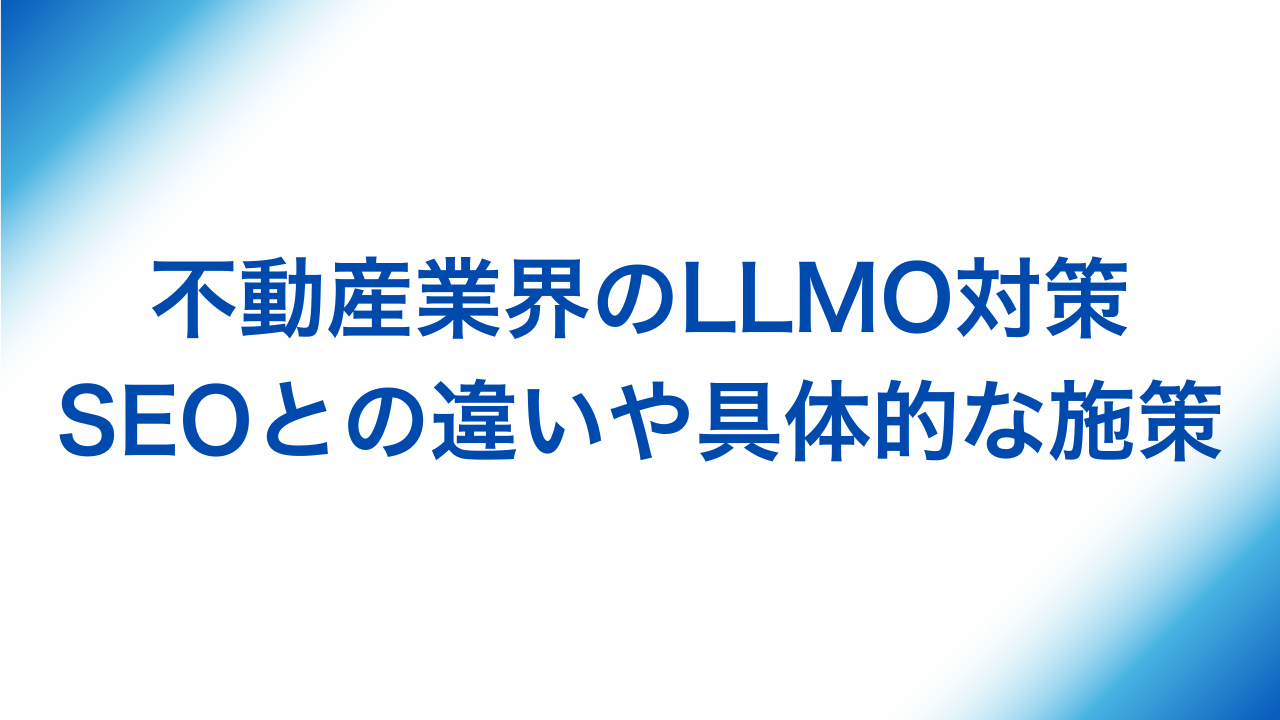 不動産業界のLLMO対策、SEOとの違いや具体的な施策と書かれた画像