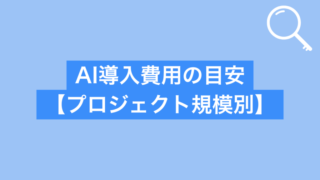 AI導入費用の目安【プロジェクト規模別】