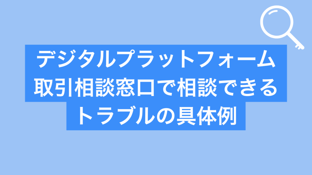 デジタルプラットフォーム取引相談窓口で相談できるトラブルの具体例