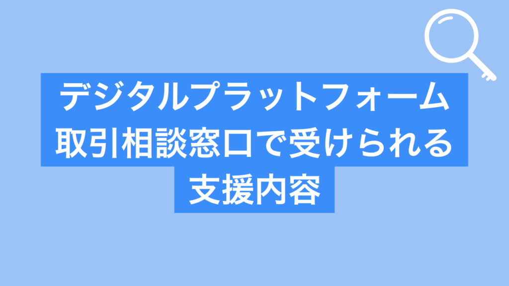 デジタルプラットフォーム取引相談窓口で受けられる支援内容